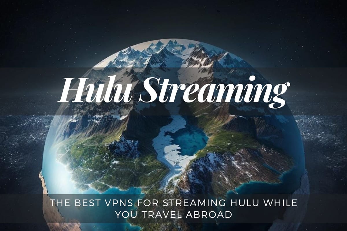The Best VPNs for Streaming Hulu While You Travel Abroad